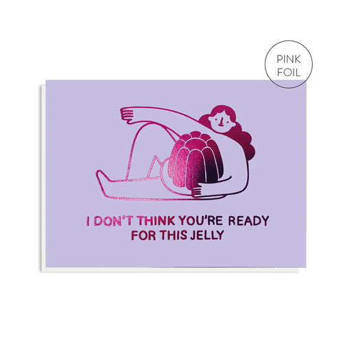 I Don't Think You're Ready For This Jelly Card